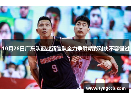 10月28日广东队迎战新疆队全力争胜精彩对决不容错过
