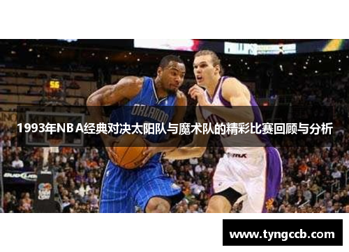 1993年NBA经典对决太阳队与魔术队的精彩比赛回顾与分析