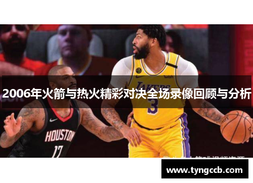 2006年火箭与热火精彩对决全场录像回顾与分析