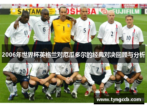 2006年世界杯英格兰对厄瓜多尔的经典对决回顾与分析