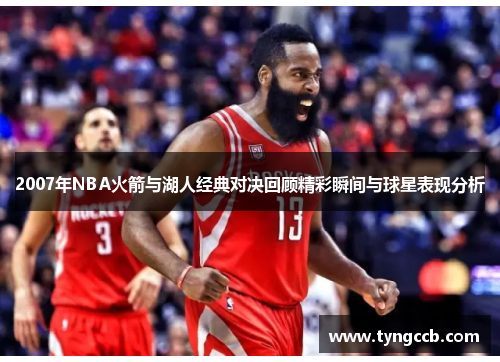 2007年NBA火箭与湖人经典对决回顾精彩瞬间与球星表现分析