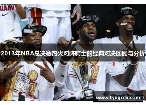 2013年NBA总决赛热火对阵骑士的经典对决回顾与分析