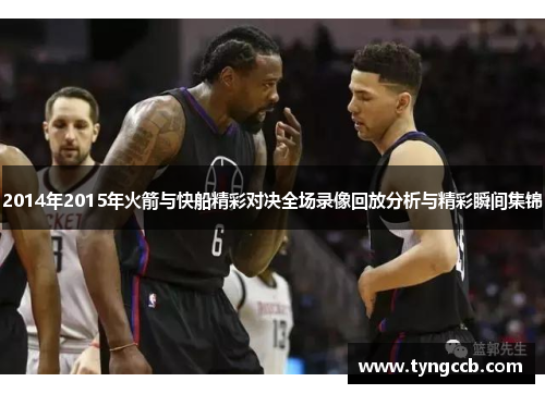2014年2015年火箭与快船精彩对决全场录像回放分析与精彩瞬间集锦