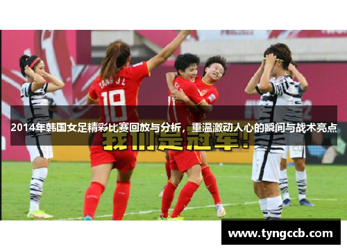 2014年韩国女足精彩比赛回放与分析，重温激动人心的瞬间与战术亮点