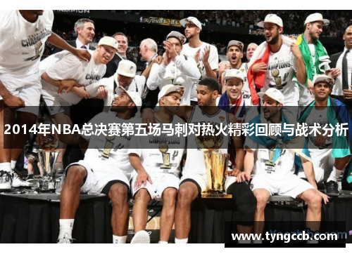 2014年NBA总决赛第五场马刺对热火精彩回顾与战术分析
