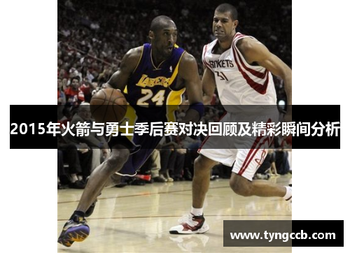 2015年火箭与勇士季后赛对决回顾及精彩瞬间分析