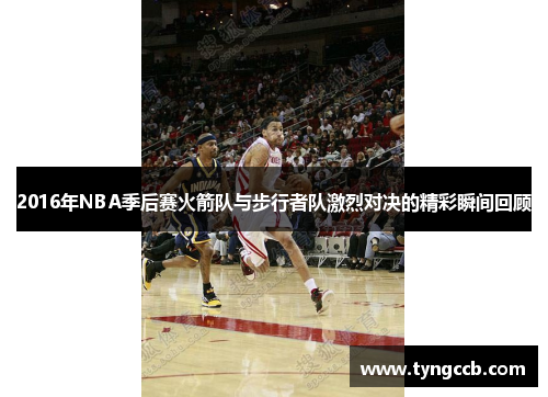 2016年NBA季后赛火箭队与步行者队激烈对决的精彩瞬间回顾