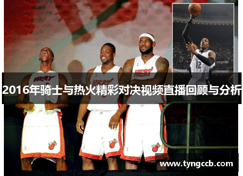 2016年骑士与热火精彩对决视频直播回顾与分析