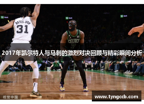 2017年凯尔特人与马刺的激烈对决回顾与精彩瞬间分析