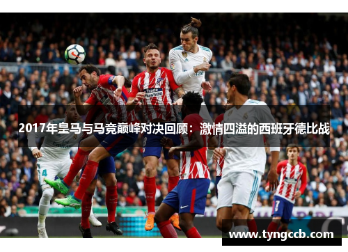 2017年皇马与马竞巅峰对决回顾：激情四溢的西班牙德比战