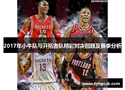 2017年小牛队与开拓者队精彩对决回顾及赛季分析