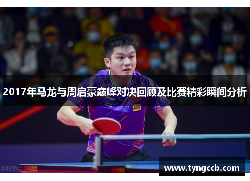 2017年马龙与周启豪巅峰对决回顾及比赛精彩瞬间分析