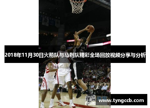 2018年11月30日火箭队与马刺队精彩全场回放视频分享与分析