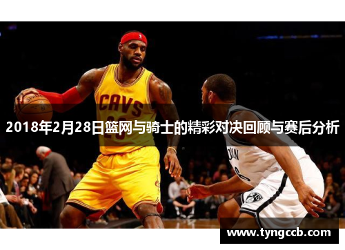 2018年2月28日篮网与骑士的精彩对决回顾与赛后分析