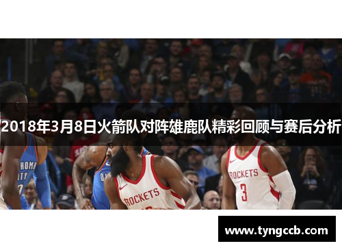 2018年3月8日火箭队对阵雄鹿队精彩回顾与赛后分析