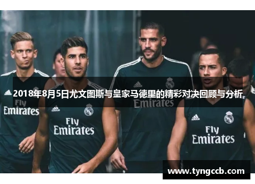 2018年8月5日尤文图斯与皇家马德里的精彩对决回顾与分析 2018年8月5日尤文图斯与皇家马德里的精彩对决回顾与分析