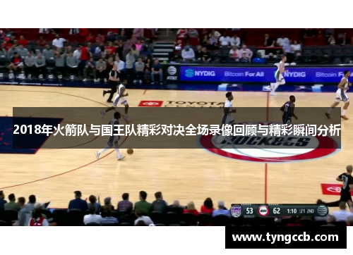 2018年火箭队与国王队精彩对决全场录像回顾与精彩瞬间分析