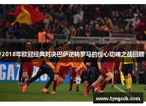 2018年欧冠经典对决巴萨逆转罗马的惊心动魄之战回顾