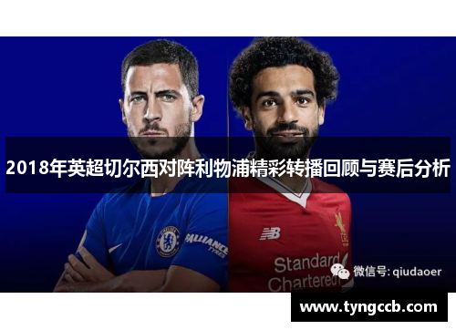 2018年英超切尔西对阵利物浦精彩转播回顾与赛后分析