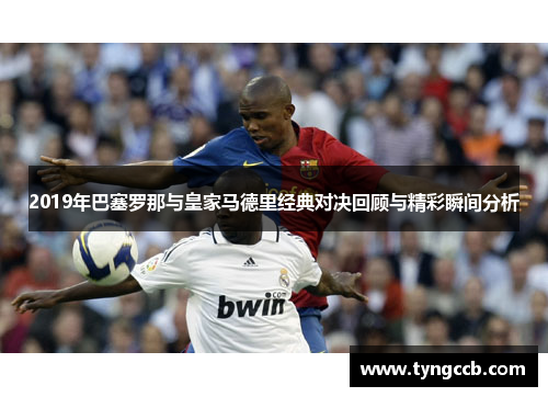 2019年巴塞罗那与皇家马德里经典对决回顾与精彩瞬间分析