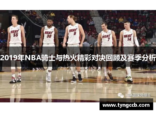 2019年NBA骑士与热火精彩对决回顾及赛季分析