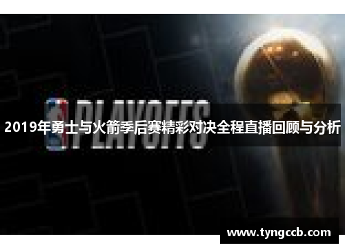 2019年勇士与火箭季后赛精彩对决全程直播回顾与分析