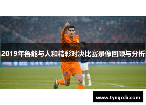 2019年鲁能与人和精彩对决比赛录像回顾与分析