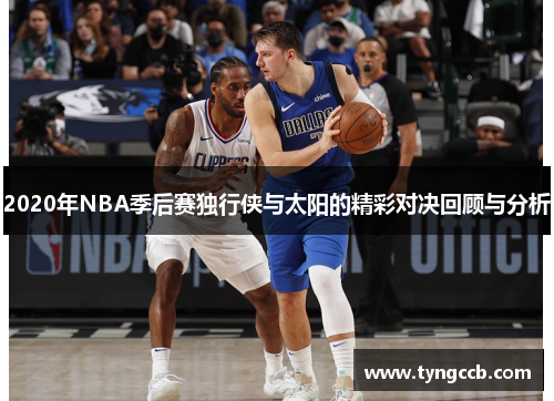 2020年NBA季后赛独行侠与太阳的精彩对决回顾与分析